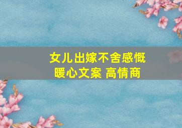 女儿出嫁不舍感慨暖心文案 高情商